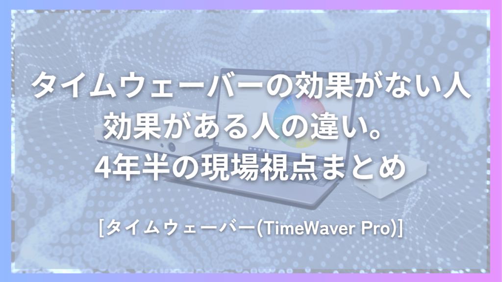 タイムウェーバーの効果がない人、効果がある人の違い。4年半の現場視点まとめ