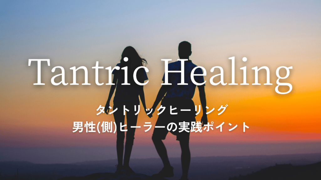 タントリックヒーリング ― 男性(側)ヒーラーの実践ポイント