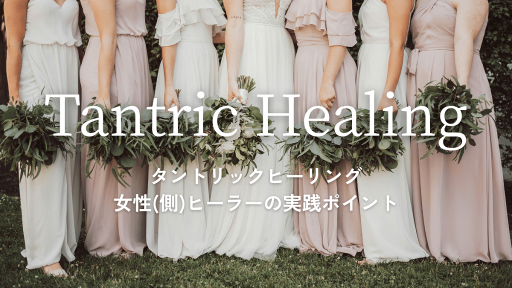 タントリックヒーリング ― 女性(側)ヒーラーの実践ポイント
